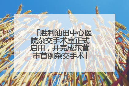 胜利油田中心医院杂交手术室正式启用，并完成东营市首例杂交手术
