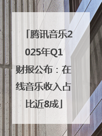腾讯音乐2025年Q1财报公布：在线音乐收入占比近8成
