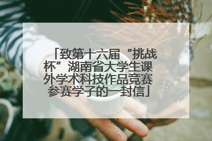 致第十六届“挑战杯”湖南省大学生课外学术科技作品竞赛参赛学子的一封信