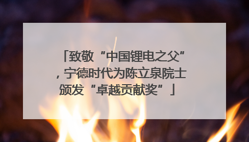 致敬“中国锂电之父”，宁德时代为陈立泉院士颁发“卓越贡献奖”