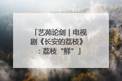 艺苑论剑｜电视剧《长安的荔枝》：荔枝“鲜”