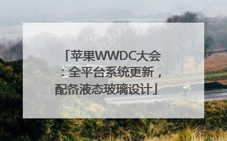 苹果WWDC大会：全平台系统更新，配备液态玻璃设计