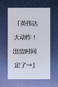 英伟达大动作！出货时间定了→