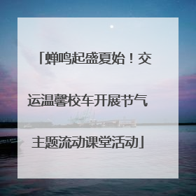 蝉鸣起盛夏始！交运温馨校车开展节气主题流动课堂活动