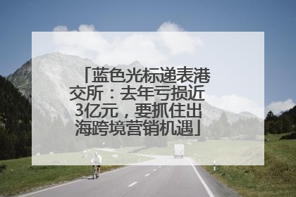 蓝色光标递表港交所：去年亏损近3亿元，要抓住出海跨境营销机遇