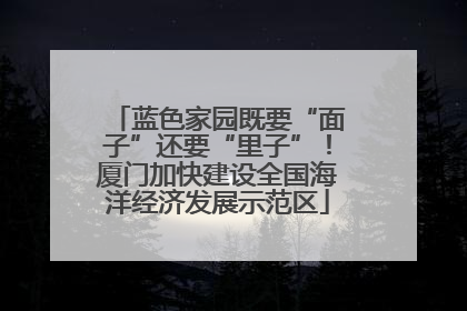 蓝色家园既要“面子”还要“里子”！厦门加快建设全国海洋经济发展示范区