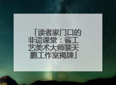 读者家门口的非遗课堂：省工艺美术大师裴天鹏工作室揭牌