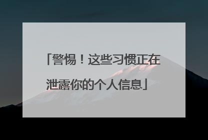 警惕！这些习惯正在泄露你的个人信息