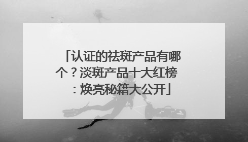 认证的祛斑产品有哪个？淡斑产品十大红榜：焕亮秘籍大公开