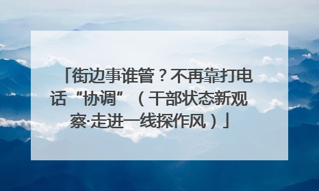 街边事谁管？不再靠打电话“协调”（干部状态新观察·走进一线探作风）