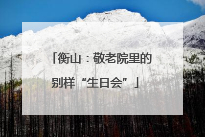 衡山：敬老院里的别样“生日会”