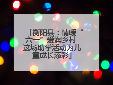 衡阳县：情暖“六一”爱润乡村 这场助学活动为儿童成长添彩