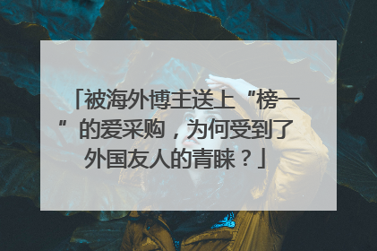 被海外博主送上“榜一”的爱采购，为何受到了外国友人的青睐？