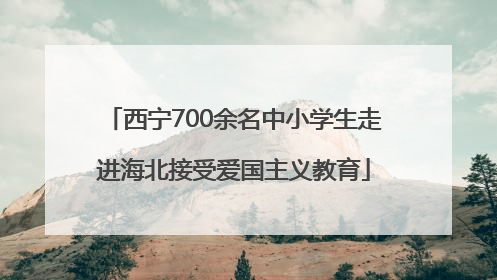 西宁700余名中小学生走进海北接受爱国主义教育