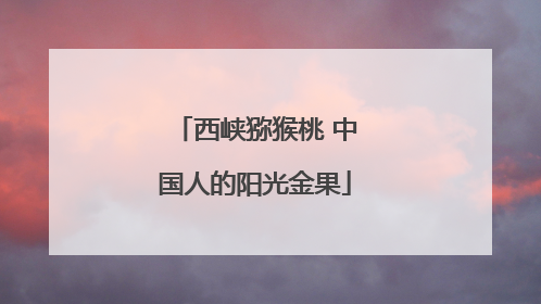 西峡猕猴桃 中国人的阳光金果