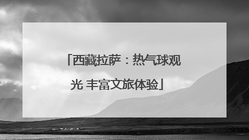 西藏拉萨：热气球观光 丰富文旅体验