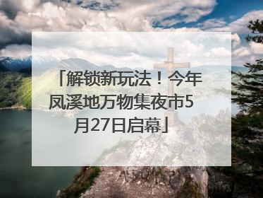 解锁新玩法！今年凤溪地万物集夜市5月27日启幕