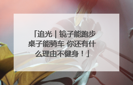 追光｜镜子能跑步 桌子能骑车 你还有什么理由不健身！