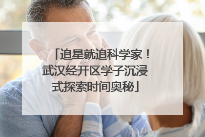 追星就追科学家！武汉经开区学子沉浸式探索时间奥秘