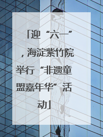 迎“六一”，海淀紫竹院举行“非遗童盟嘉年华”活动