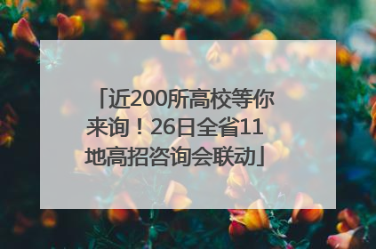 近200所高校等你来询！26日全省11地高招咨询会联动
