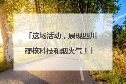 这场活动，展现四川硬核科技和烟火气！