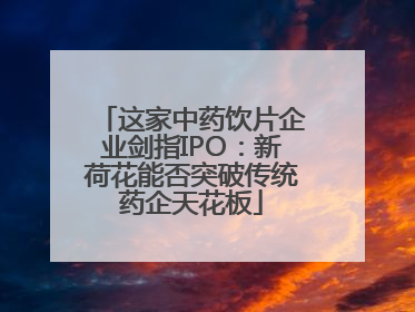 这家中药饮片企业剑指IPO：新荷花能否突破传统药企天花板