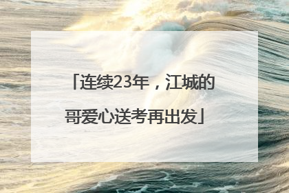 连续23年，江城的哥爱心送考再出发