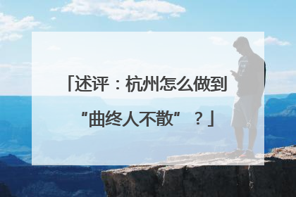 述评：杭州怎么做到“曲终人不散”？