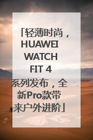 轻薄时尚，HUAWEI WATCH FIT 4系列发布，全新Pro款带来户外进阶