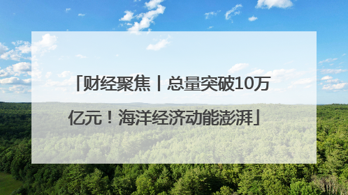 财经聚焦丨总量突破10万亿元！海洋经济动能澎湃