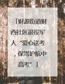 财源街道财西社区退役军人“爱心送考，保驾护航中高考”