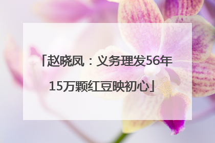 赵晓凤：义务理发56年 15万颗红豆映初心