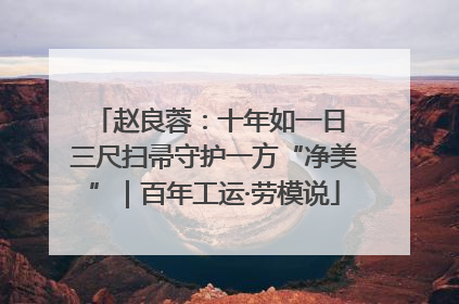 赵良蓉：十年如一日 三尺扫帚守护一方“净美”｜百年工运·劳模说