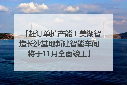 赶订单扩产能！美湖智造长沙基地新建智能车间将于11月全面竣工
