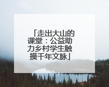 走出大山的课堂：公益助力乡村学生触摸千年文脉