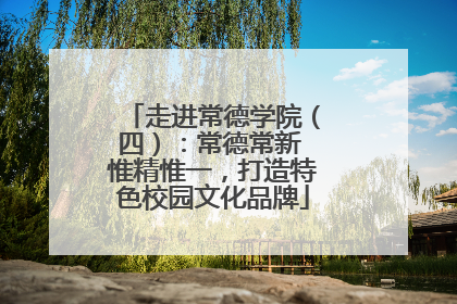 走进常德学院（四）：常德常新 惟精惟一，打造特色校园文化品牌