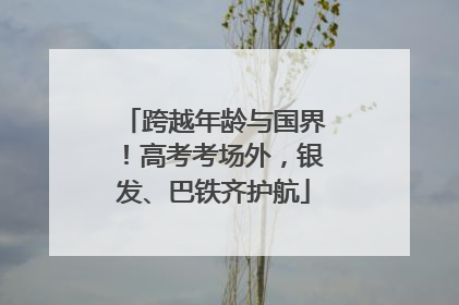 跨越年龄与国界!高考考场外,银发、巴铁齐护航