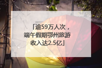 逾59万人次，端午假期鄂州旅游收入达2.5亿