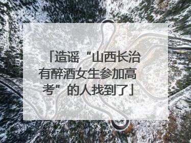 造谣“山西长治有醉酒女生参加高考”的人找到了