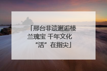 邢台非遗邂逅楼兰瑰宝 千年文化“活”在指尖