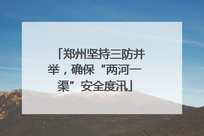 郑州坚持三防并举，确保“两河一渠”安全度汛