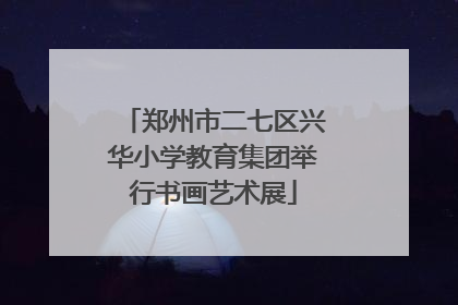 郑州市二七区兴华小学教育集团举行书画艺术展