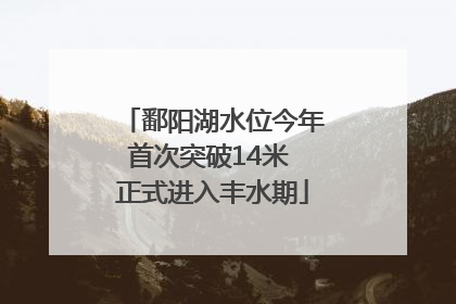 鄱阳湖水位今年首次突破14米 正式进入丰水期