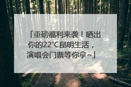 重磅福利来袭！晒出你的22℃昆明生活，演唱会门票等你拿~