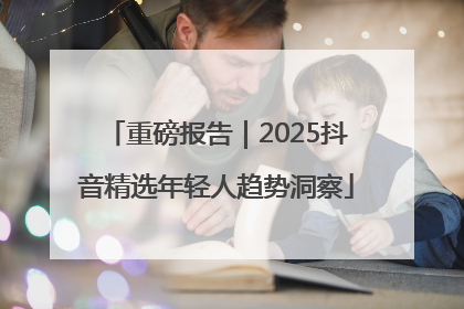 重磅报告|2025抖音精选年轻人趋势洞察