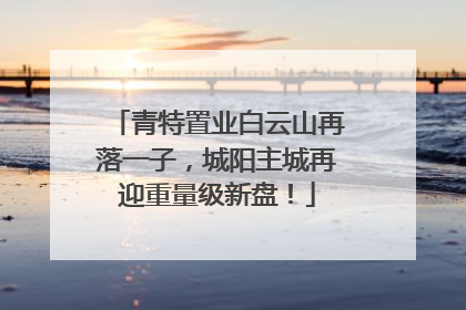青特置业白云山再落一子，城阳主城再迎重量级新盘！