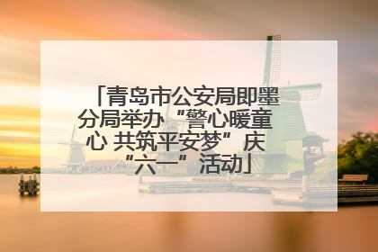 青岛市公安局即墨分局举办“警心暖童心 共筑平安梦”庆“六一”活动
