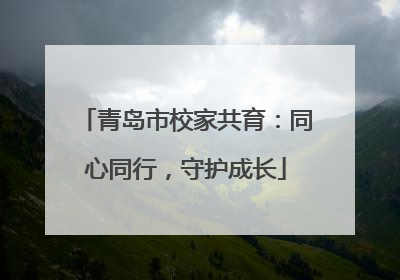 青岛市校家共育：同心同行，守护成长