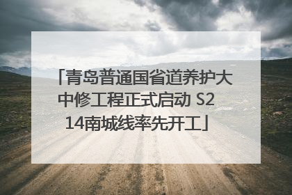 青岛普通国省道养护大中修工程正式启动 S214南城线率先开工